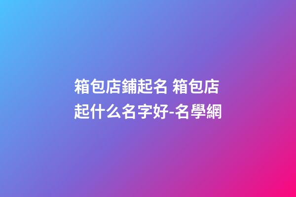 箱包店鋪起名 箱包店起什么名字好-名學網